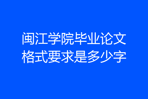 闽江学院毕业论文格式要求是多少字