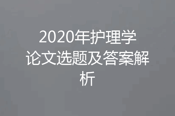 2020年护理学论文选题及答案解析
