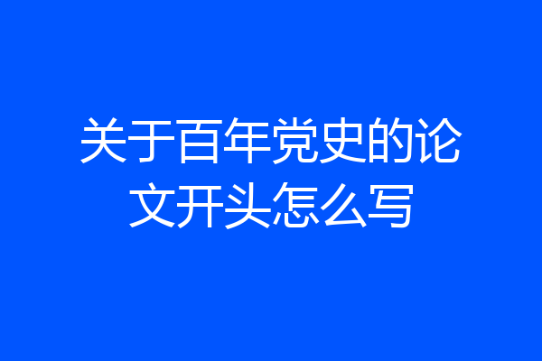 关于百年党史的论文开头怎么写