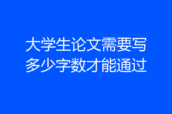 大学生论文需要写多少字数才能通过