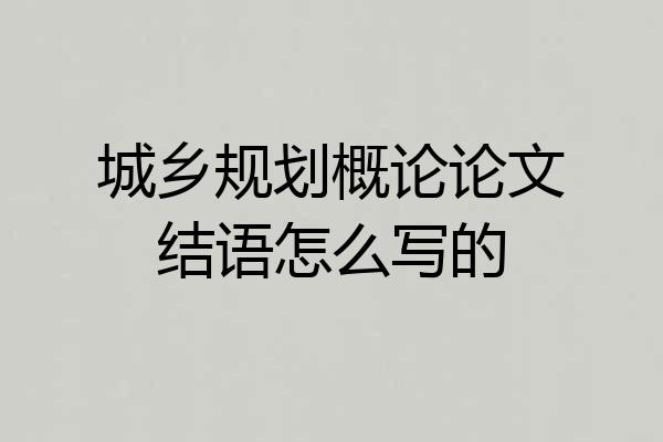 城乡规划概论论文结语怎么写的