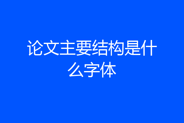 论文主要结构是什么字体