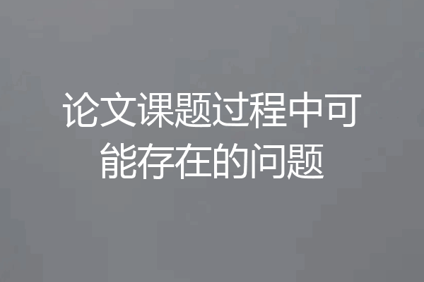 论文课题过程中可能存在的问题