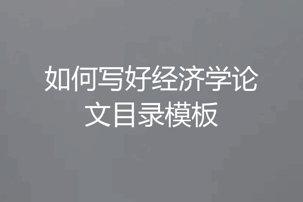 如何写好经济学论文目录模板