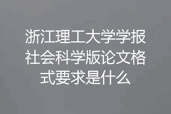 浙江理工大学学报社会科学版论文格式要求是什么