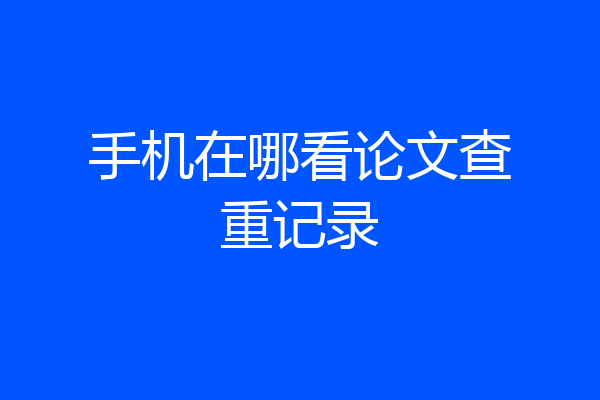 手机在哪看论文查重记录
