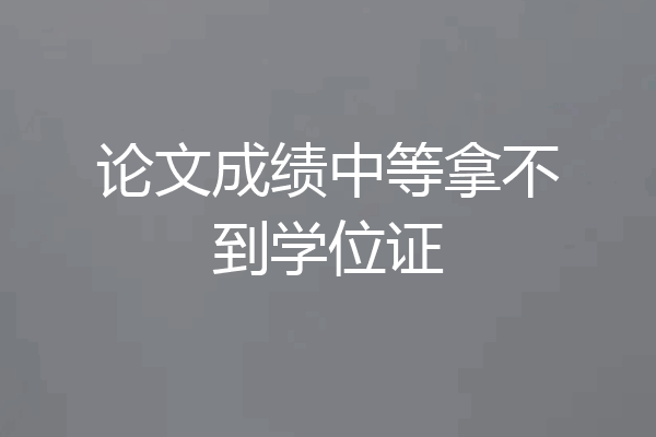 论文成绩中等拿不到学位证
