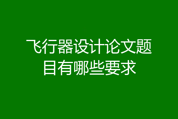 飞行器设计论文题目有哪些要求