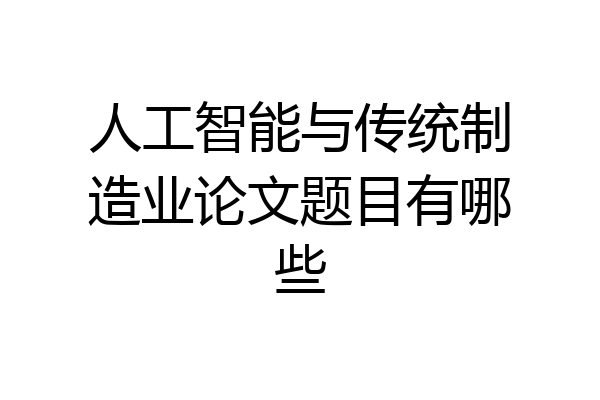人工智能与传统制造业论文题目有哪些