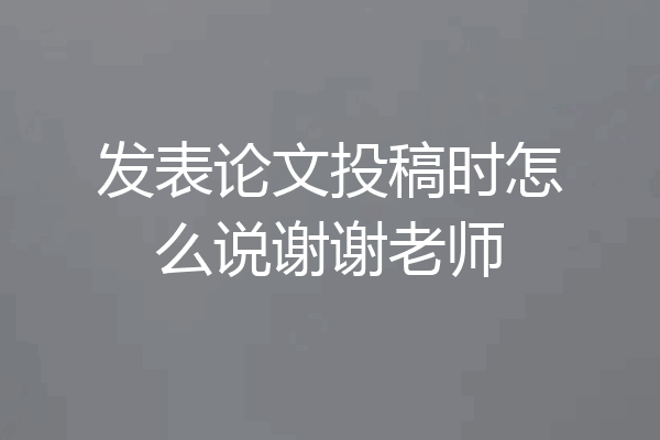 发表论文投稿时怎么说谢谢老师