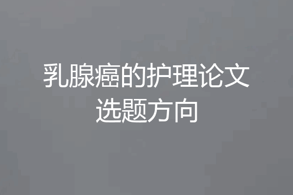 乳腺癌的护理论文选题方向