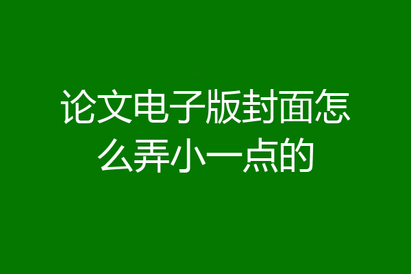 论文电子版封面怎么弄小一点的
