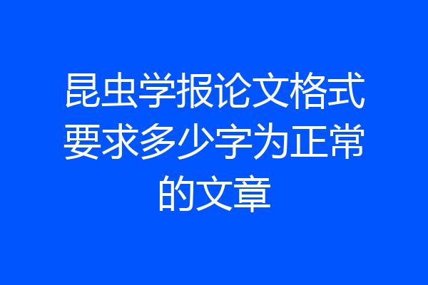 昆虫学报论文格式要求多少字为正常的文章