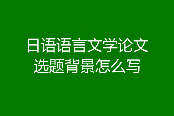 日语语言文学论文选题背景怎么写