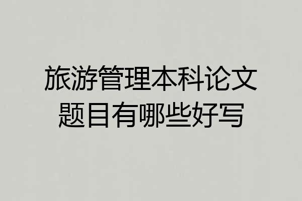 旅游管理本科论文题目有哪些好写