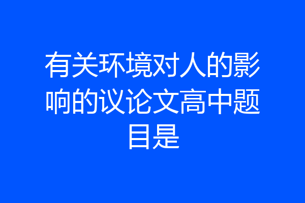 有关环境对人的影响的议论文高中题目是