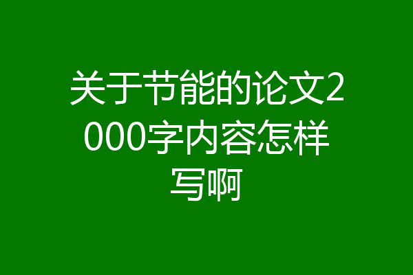 关于节能的论文2000字内容怎样写啊