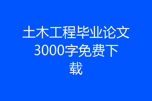 土木工程毕业论文3000字免费下载