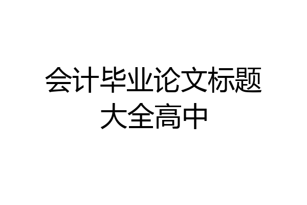 会计毕业论文标题大全高中