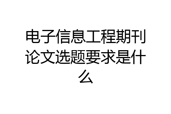 电子信息工程期刊论文选题要求是什么