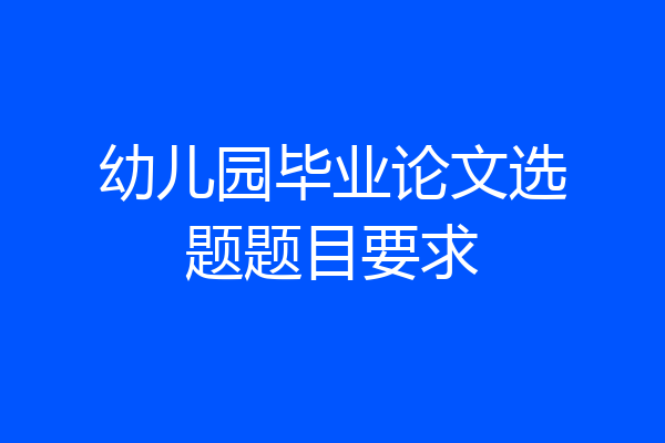 幼儿园毕业论文选题题目要求