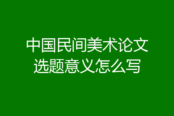 中国民间美术论文选题意义怎么写