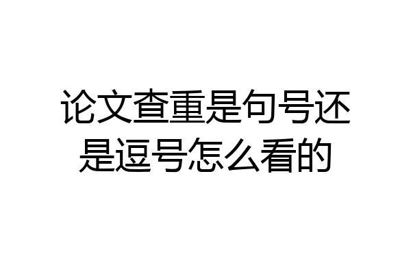 论文查重是句号还是逗号怎么看的