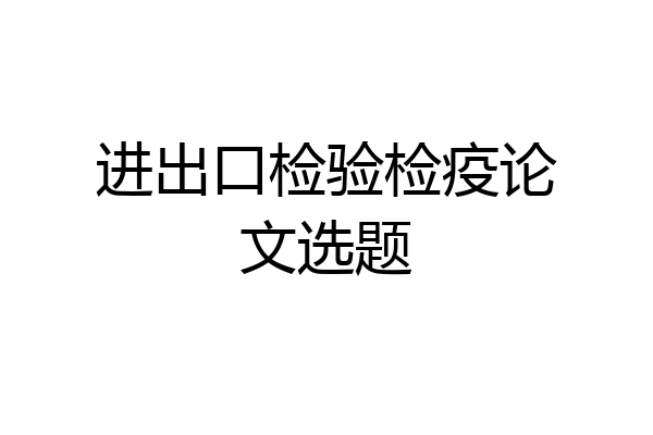 进出口检验检疫论文选题