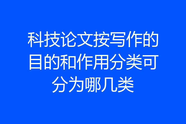 科技论文按写作的目的和作用分类可分为哪几类