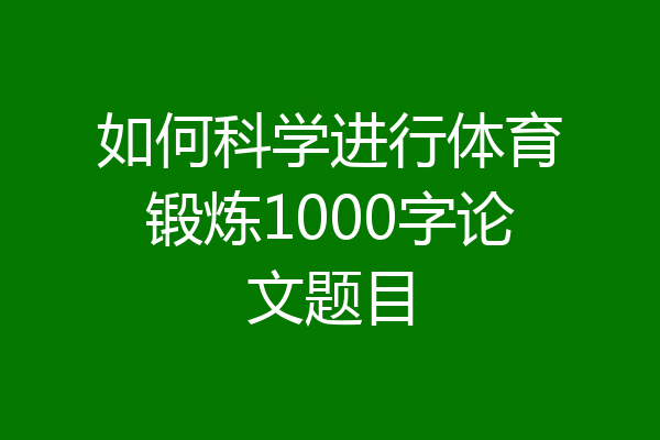 如何科学进行体育锻炼1000字论文题目