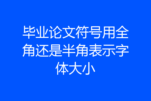 毕业论文符号用全角还是半角表示字体大小