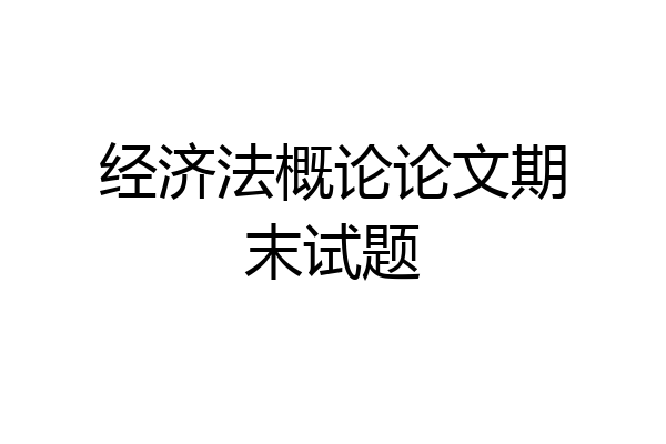 经济法概论论文期末试题