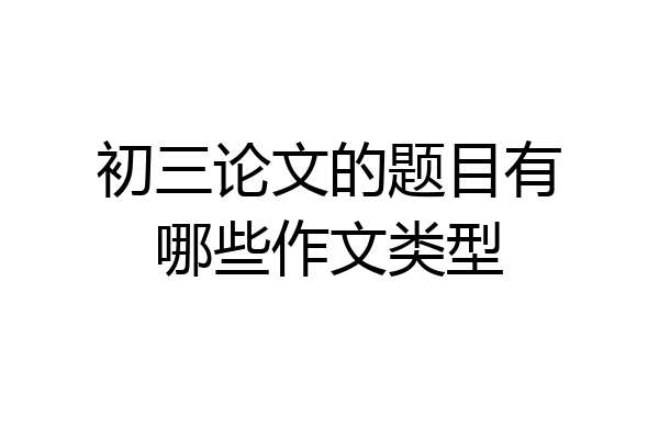 初三论文的题目有哪些作文类型