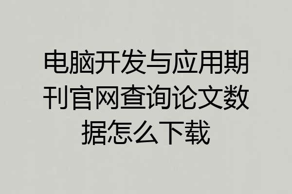 电脑开发与应用期刊官网查询论文数据怎么下载