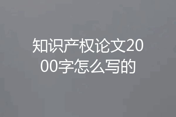 知识产权论文2000字怎么写的