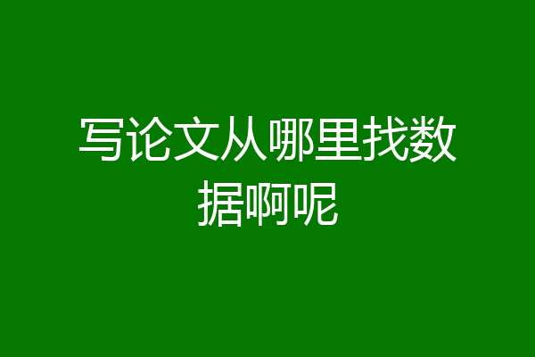 写论文从哪里找数据啊呢