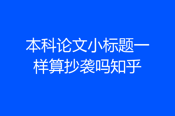 本科论文小标题一样算抄袭吗知乎