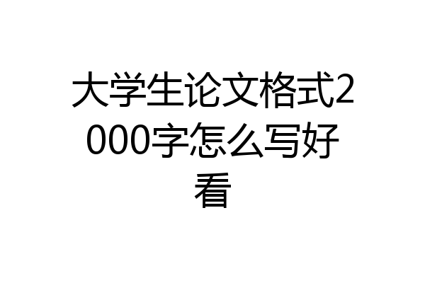 大学生论文格式2000字怎么写好看