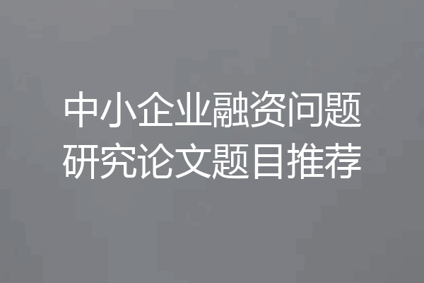 中小企业融资问题研究论文题目推荐