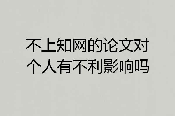 不上知网的论文对个人有不利影响吗