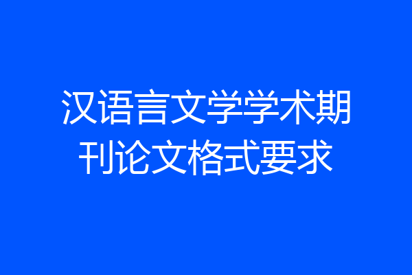 汉语言文学学术期刊论文格式要求
