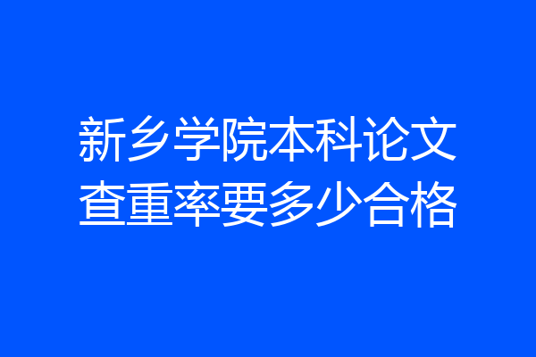 新乡学院本科论文查重率要多少合格