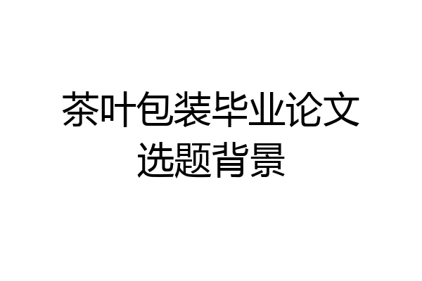 茶叶包装毕业论文选题背景