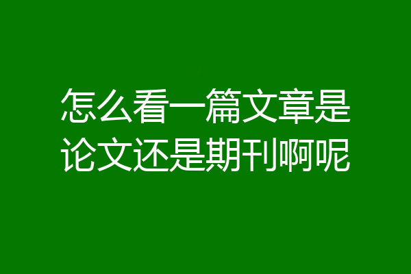 怎么看一篇文章是论文还是期刊啊呢
