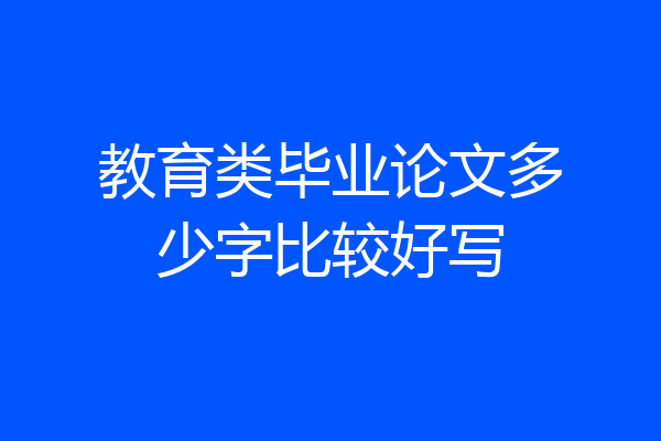 教育类毕业论文多少字比较好写