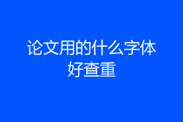 论文用的什么字体好查重
