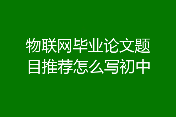 物联网毕业论文题目推荐怎么写初中