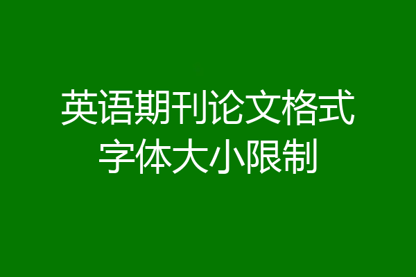 英语期刊论文格式字体大小限制