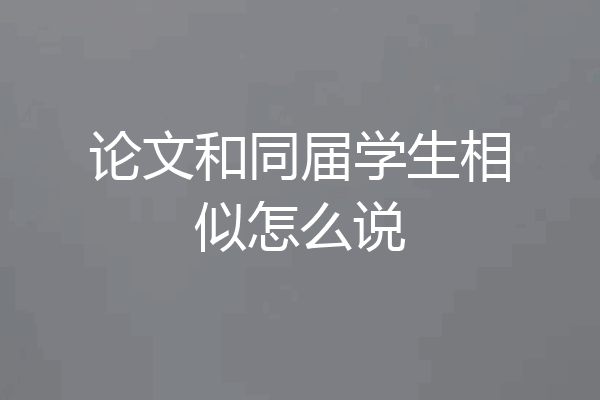 论文和同届学生相似怎么说