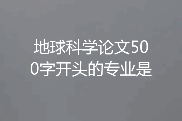 地球科学论文500字开头的专业是